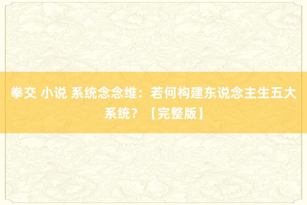 拳交 小说 系统念念维：若何构建东说念主生五大系统？【完整版】