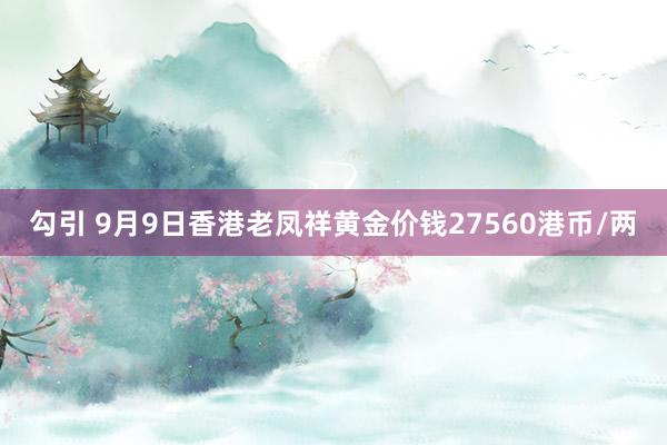 勾引 9月9日香港老凤祥黄金价钱27560港币/两