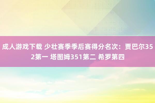 成人游戏下载 少壮赛季季后赛得分名次：贾巴尔352第一 塔图姆351第二 希罗第四