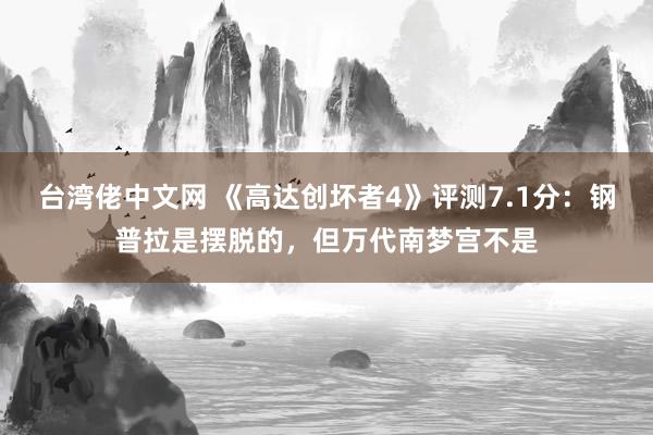 台湾佬中文网 《高达创坏者4》评测7.1分：钢普拉是摆脱的，但万代南梦宫不是