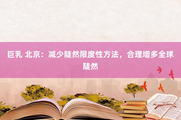 巨乳 北京：减少陡然限度性方法，合理增多全球陡然