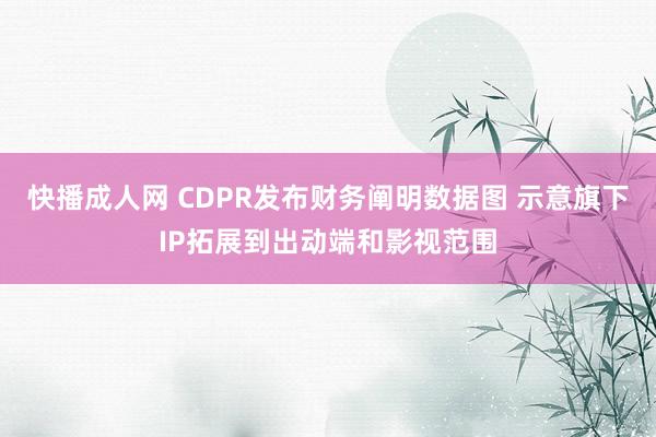 快播成人网 CDPR发布财务阐明数据图 示意旗下IP拓展到出动端和影视范围