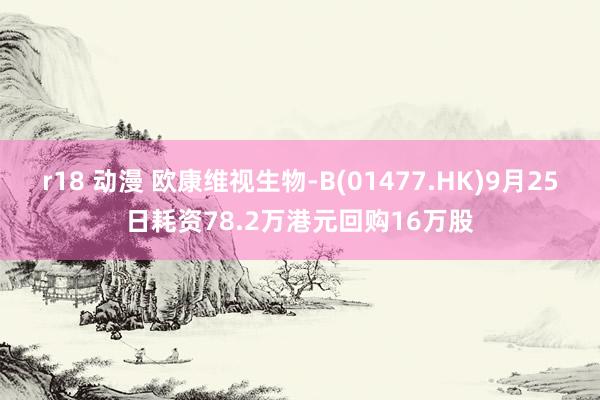 r18 动漫 欧康维视生物-B(01477.HK)9月25日耗资78.2万港元回购16万股