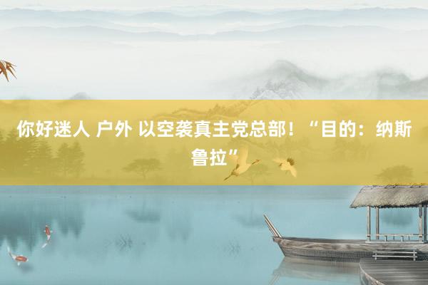 你好迷人 户外 以空袭真主党总部！“目的：纳斯鲁拉”