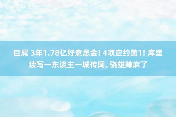 巨屌 3年1.78亿好意思金! 4项定约第1! 库里续写一东谈主一城传闻， 骁雄赚麻了