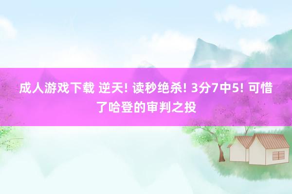 成人游戏下载 逆天! 读秒绝杀! 3分7中5! 可惜了哈登的审判之投