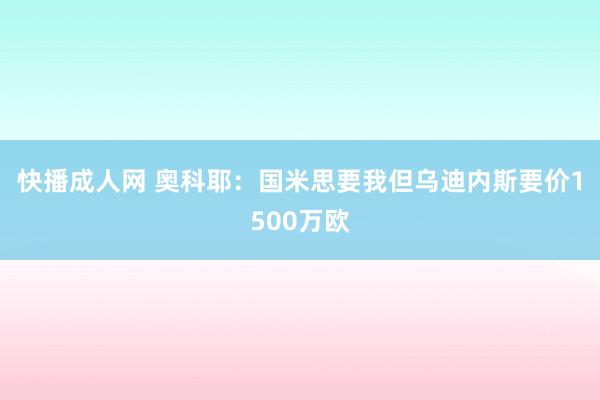 快播成人网 奥科耶：国米思要我但乌迪内斯要价1500万欧