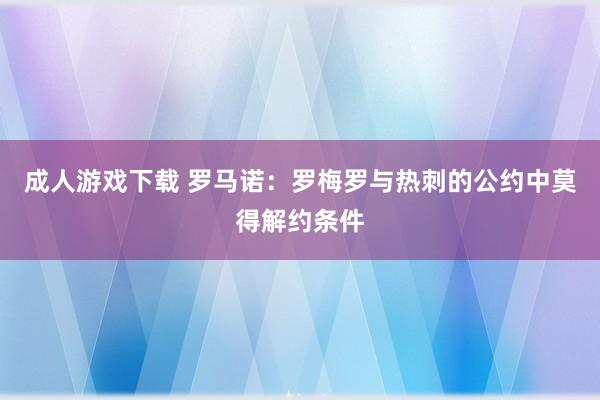 成人游戏下载 罗马诺：罗梅罗与热刺的公约中莫得解约条件