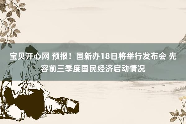 宝贝开心网 预报！国新办18日将举行发布会 先容前三季度国民经济启动情况