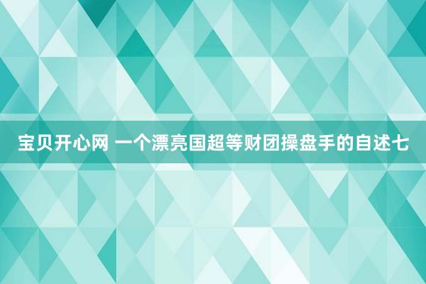 宝贝开心网 一个漂亮国超等财团操盘手的自述七