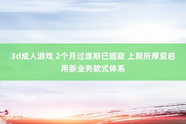 3d成人游戏 2个月过渡期已圆寂 上期所厚爱启用新业务款式体系