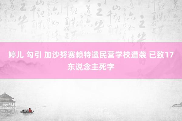 婷儿 勾引 加沙努赛赖特遗民营学校遭袭 已致17东说念主死字