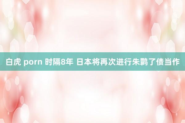 白虎 porn 时隔8年 日本将再次进行朱鹮了债当作