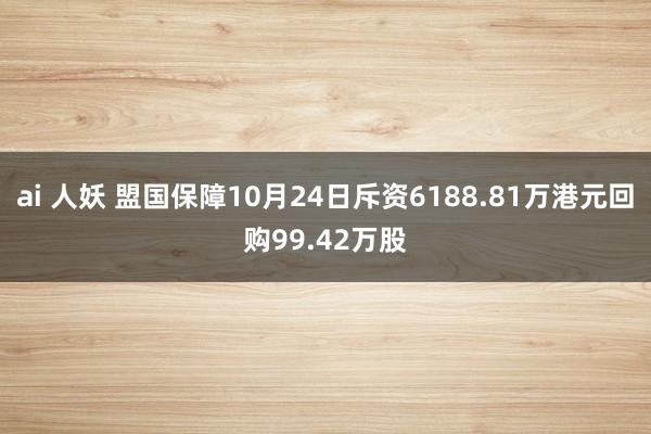 ai 人妖 盟国保障10月24日斥资6188.81万港元回购99.42万股