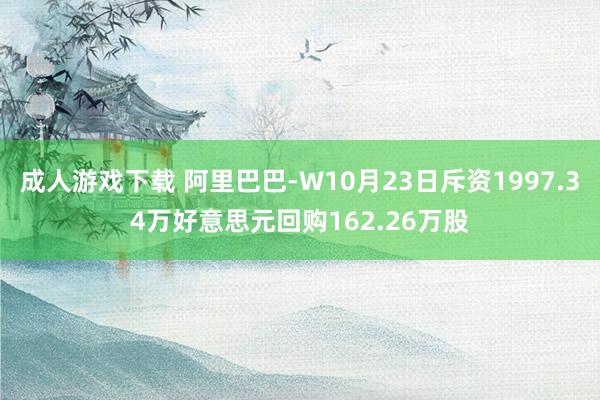 成人游戏下载 阿里巴巴-W10月23日斥资1997.34万好意思元回购162.26万股