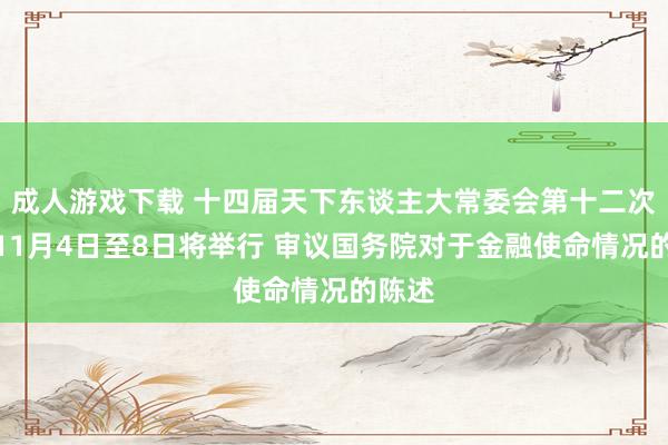 成人游戏下载 十四届天下东谈主大常委会第十二次会议11月4日至8日将举行 审议国务院对于金融使命情况的陈述