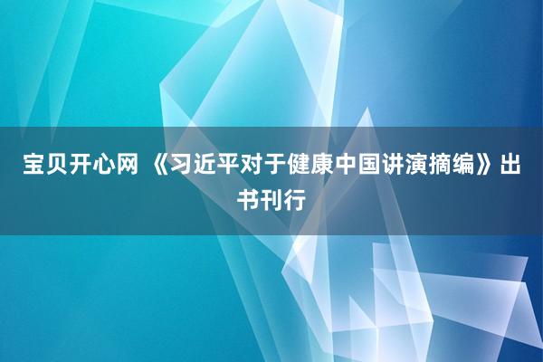 宝贝开心网 《习近平对于健康中国讲演摘编》出书刊行