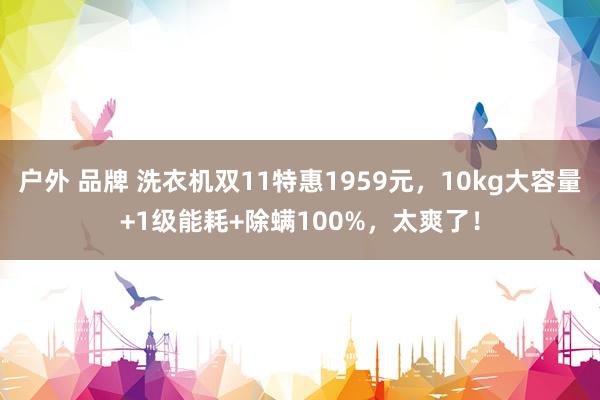 户外 品牌 洗衣机双11特惠1959元，10kg大容量+1级能耗+除螨100%，太爽了！