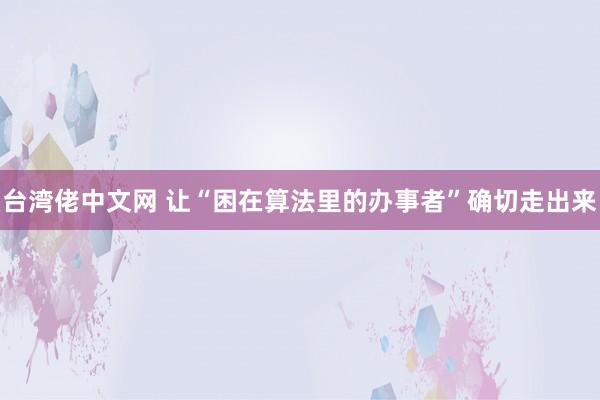 台湾佬中文网 让“困在算法里的办事者”确切走出来