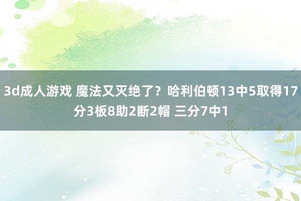 3d成人游戏 魔法又灭绝了？哈利伯顿13中5取得17分3板8助2断2帽 三分7中1