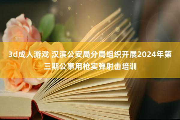 3d成人游戏 汉滨公安局分局组织开展2024年第三期公事用枪实弹射击培训