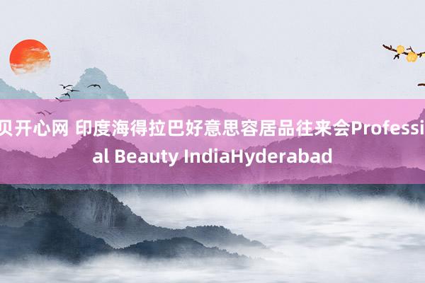 宝贝开心网 印度海得拉巴好意思容居品往来会Professional Beauty IndiaHyderabad