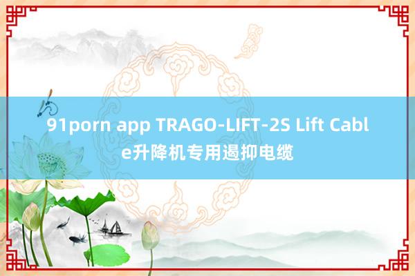 91porn app TRAGO-LIFT-2S Lift Cable升降机专用遏抑电缆