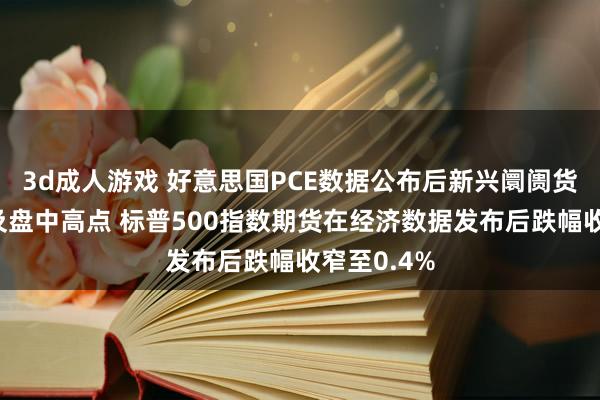 3d成人游戏 好意思国PCE数据公布后新兴阛阓货币指数涉及盘中高点 标普500指数期货在经济数据发布后跌幅收窄至0.4%