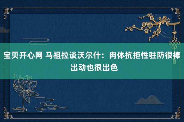 宝贝开心网 马祖拉谈沃尔什：肉体抗拒性驻防很棒  出动也很出色