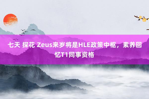 七天 探花 Zeus来岁将是HLE政策中枢，素养回忆T1同事资格