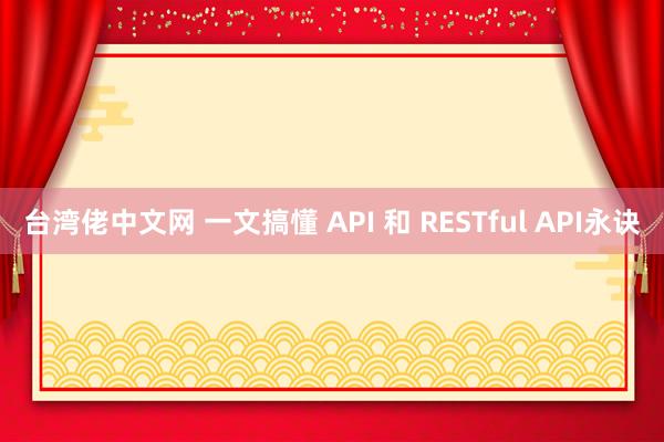 台湾佬中文网 一文搞懂 API 和 RESTful API永诀