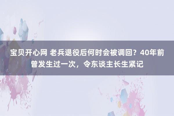 宝贝开心网 老兵退役后何时会被调回？40年前曾发生过一次，令东谈主长生紧记