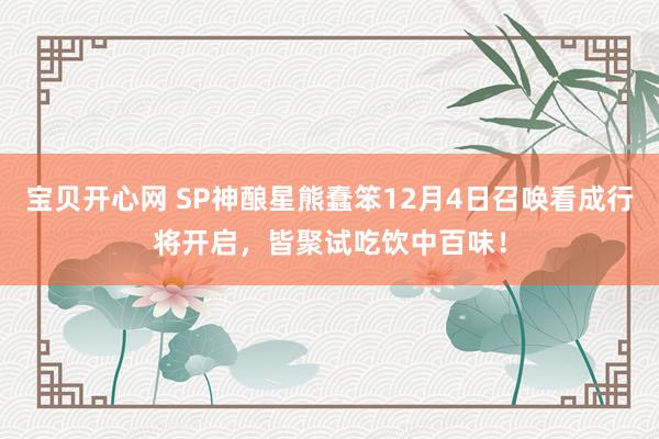 宝贝开心网 SP神酿星熊蠢笨12月4日召唤看成行将开启，皆聚试吃饮中百味！