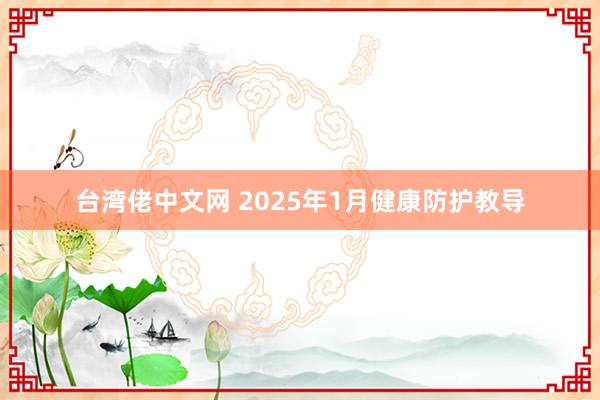 台湾佬中文网 2025年1月健康防护教导